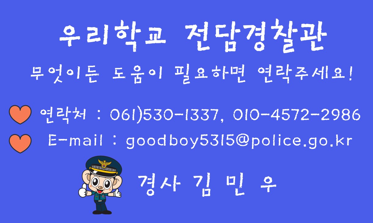 우리학교 전담경찰관 무엇이든 도움이 필요하면 연락주세요 연락처 061-530-1337, 01045722986 경사 김민우